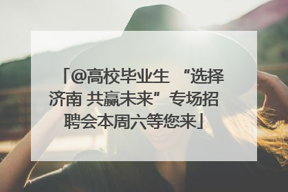 ＠高校毕业生 “选择济南 共赢未来”专场招聘会本周六等您来